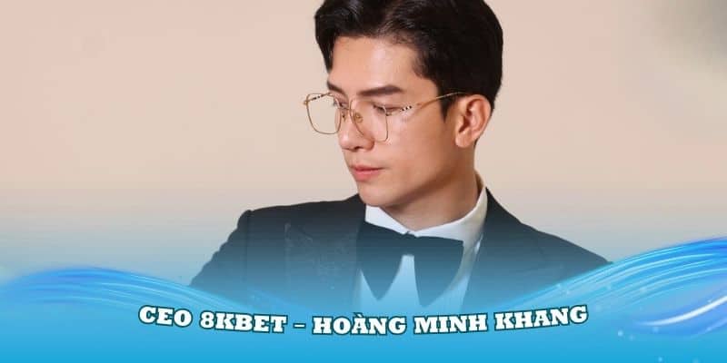 CEO 8Kbet – Hoàng Minh Khang và hành trình xây dựng thương hiệu